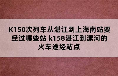 K150次列车从湛江到上海南站要经过哪些站 k158湛江到漯河的火车途经站点